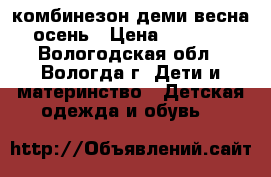 комбинезон деми весна-осень › Цена ­ 1 750 - Вологодская обл., Вологда г. Дети и материнство » Детская одежда и обувь   